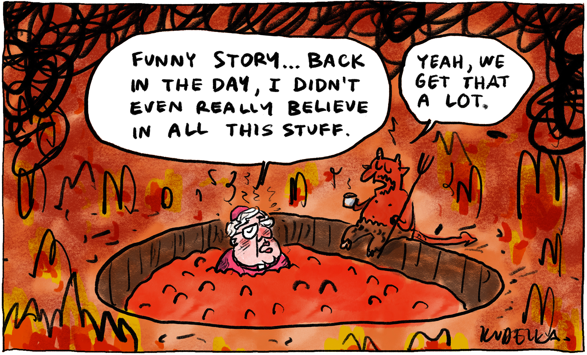 A cartoon rendition of hell is shown - red flames and black squiggles everywhere. In the centre is a pit of bubbling red magma, where a figure meant to be George Pell, wearing red cardinal's robes is sitting as if he is in a hot tub. A speech bubble above him says, "Funny story.. back in the day, I didn't even really believe in all this stuff." A horned red devil sitting on the edge of the pit responds, "Yeah, we get that a lot."